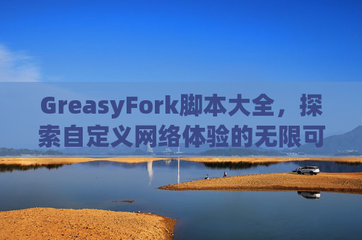 GreasyFork脚本大全，探索自定义网络体验的无限可能