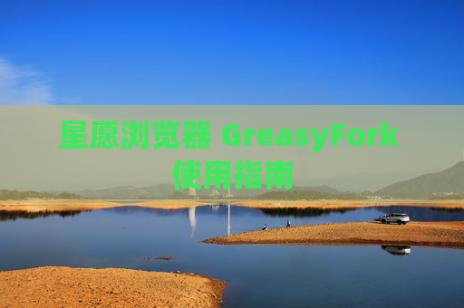 星愿浏览器 GreasyFork 使用指南