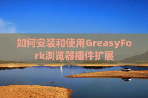 如何安装和使用GreasyFork浏览器插件扩展